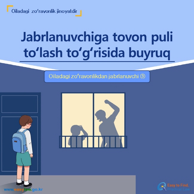 Oiladagi zoʻravonlik jinoyatdir Jabrlanuvchiga tovon puli toʻlash toʻgʻrisida buyruq Oiladagi zoʻravonlikdan jabrlanuvchi ③ www.easylaw.go.kr